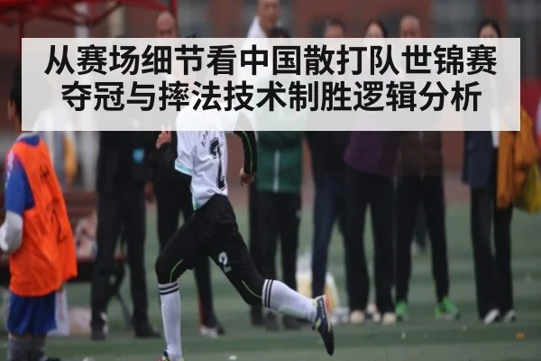 从赛场细节看中国散打队世锦赛夺冠与摔法技术制胜逻辑分析