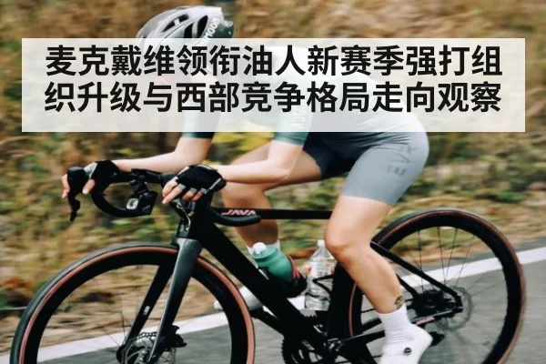 麦克戴维领衔油人新赛季强打组织升级与西部竞争格局走向观察